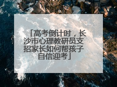 高考倒计时，长沙市心理教研员支招家长如何帮孩子自信迎考