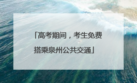 高考期间，考生免费搭乘泉州公共交通