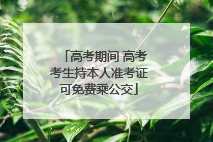 高考期间 高考考生持本人准考证可免费乘公交