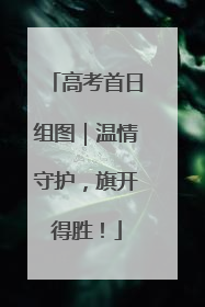 高考首日组图｜温情守护，旗开得胜！