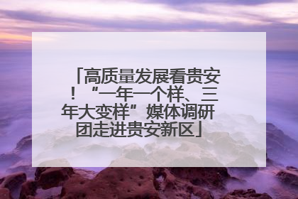 高质量发展看贵安！“一年一个样、三年大变样”媒体调研团走进贵安新区