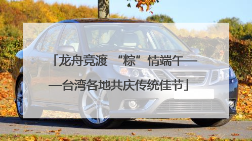 龙舟竞渡 “粽”情端午——台湾各地共庆传统佳节