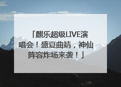 麒乐超级LIVE演唱会！盛夏曲靖，神仙阵容炸场来袭！