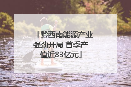 黔西南能源产业强劲开局 首季产值近83亿元
