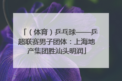 （体育）乒乓球——乒超联赛男子团体：上海地产集团胜汕头明润