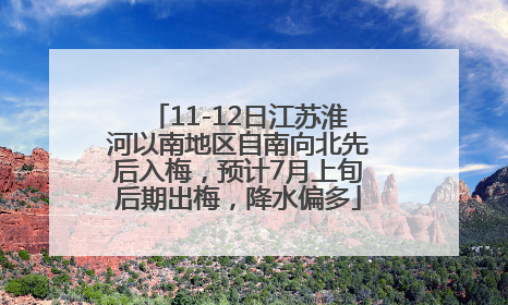 11-12日江苏淮河以南地区自南向北先后入梅，预计7月上旬后期出梅，降水偏多