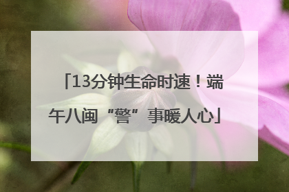 13分钟生命时速！端午八闽“警”事暖人心