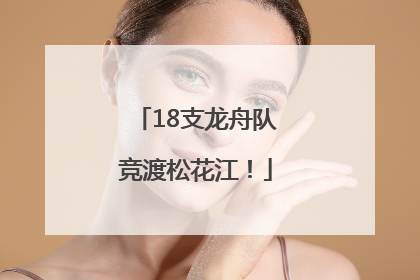18支龙舟队竞渡松花江！