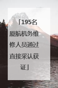 195名厦航机务维修人员通过直接采认获证