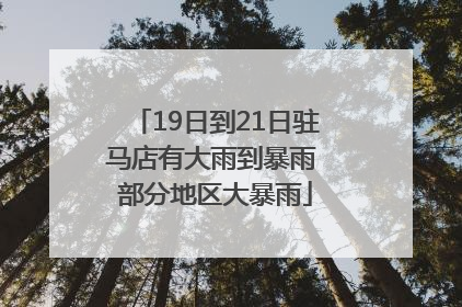 19日到21日驻马店有大雨到暴雨 部分地区大暴雨