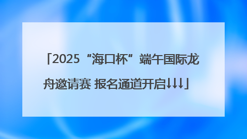 2025“海口杯”端午国际龙舟邀请赛 报名通道开启↓↓↓