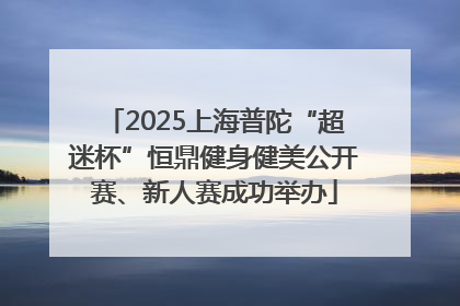 2025上海普陀“超迷杯”恒鼎健身健美公开赛、新人赛成功举办