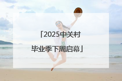 2025中关村毕业季下周启幕