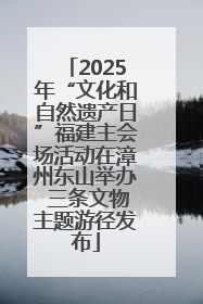 2025年“文化和自然遗产日”福建主会场活动在漳州东山举办 三条文物主题游径发布