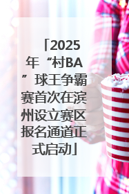 2025年“村BA”球王争霸赛首次在滨州设立赛区报名通道正式启动