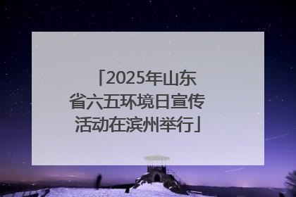 2025年山东省六五环境日宣传活动在滨州举行