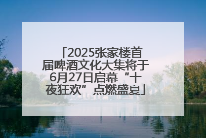 2025张家楼首届啤酒文化大集将于6月27日启幕“十夜狂欢”点燃盛夏