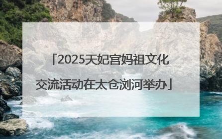 2025天妃宫妈祖文化交流活动在太仓浏河举办