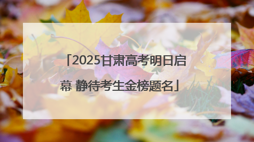 2025甘肃高考明日启幕 静待考生金榜题名