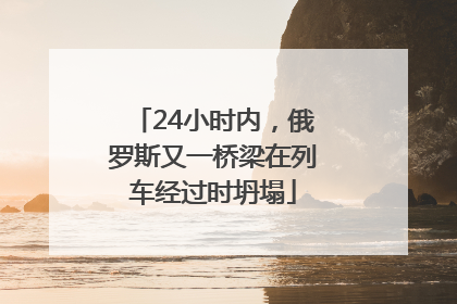 24小时内，俄罗斯又一桥梁在列车经过时坍塌
