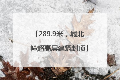 289.9米，城北一幢超高层建筑封顶