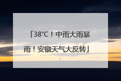 38℃！中雨大雨暴雨！安徽天气大反转