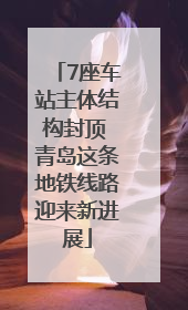 7座车站主体结构封顶 青岛这条地铁线路迎来新进展