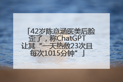 42岁陈意涵医美后脸歪了，称ChatGPT让其“一天热敷23次且每次1015分钟”