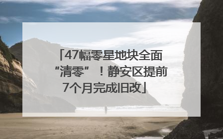 47幅零星地块全面“清零”！静安区提前7个月完成旧改