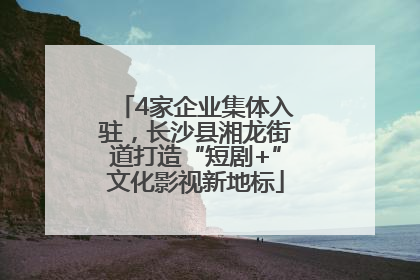 4家企业集体入驻，长沙县湘龙街道打造“短剧+”文化影视新地标