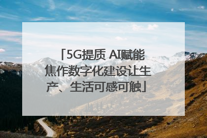 5G提质 AI赋能 焦作数字化建设让生产、生活可感可触