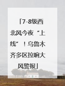 7-8级西北风今夜“上线”！乌鲁木齐多区拉响大风警报