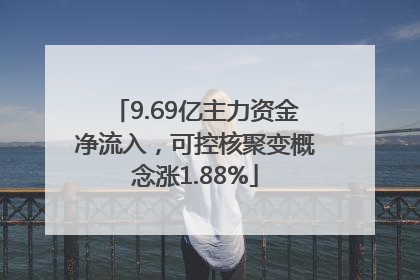 9.69亿主力资金净流入，可控核聚变概念涨1.88%