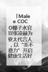 Malee COCO椰子水官宣张凌赫为亚太代言人，以“美不费力”开启健康生活好状态
